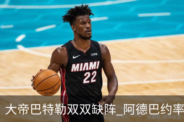 大帝巴特勒双双缺阵 阿德巴约率热火击败76人